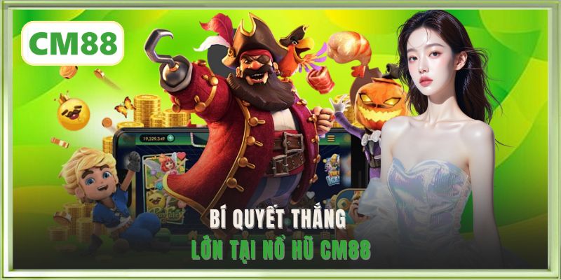 Bí quyết thắng lớn tại nổ hũ CM88