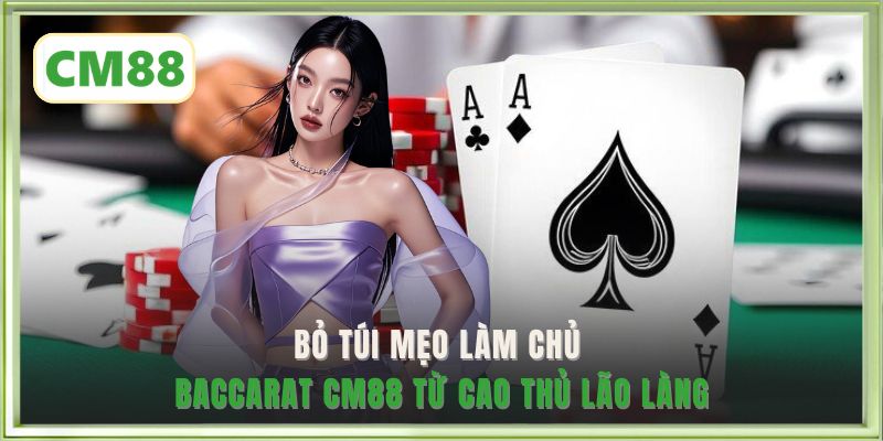 Bỏ túi mẹo làm chủ Baccarat CM88 từ cao thủ lão làng