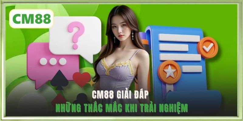 CM88 giải đáp những thắc mắc khi trải nghiệm