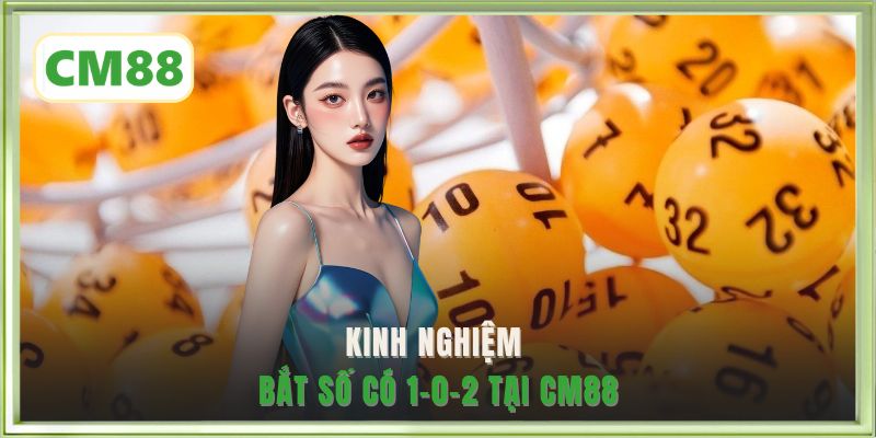 Kinh nghiệm bắt số có 1-0-2 tại CM88