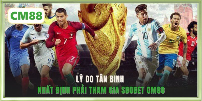 Lý do tân binh nhất định phải tham gia SBOBET CM88