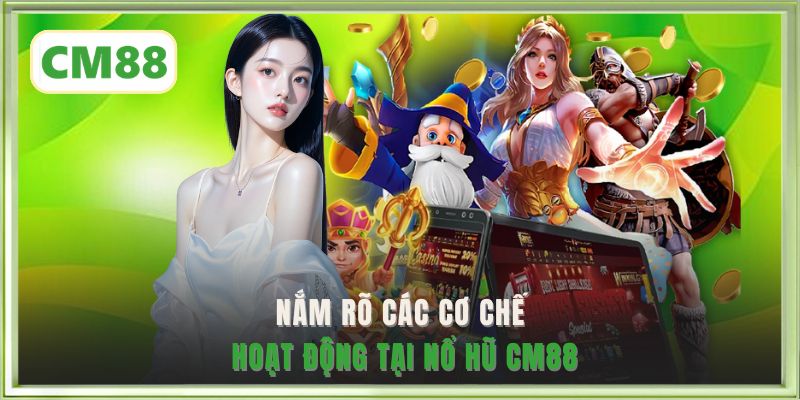 Nắm rõ các cơ chế hoạt động tại nổ hũ CM88