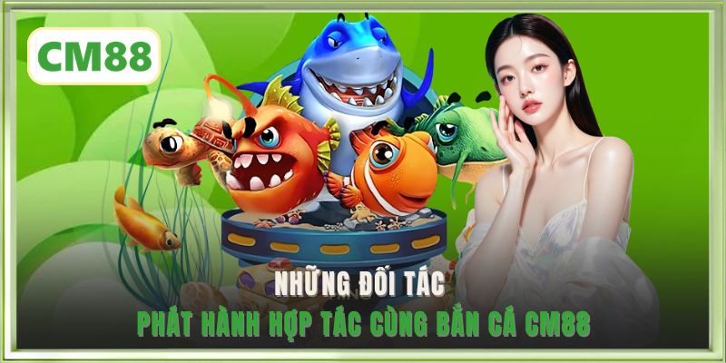 Những đối tác phát hành hợp tác cùng bắn cá CM88