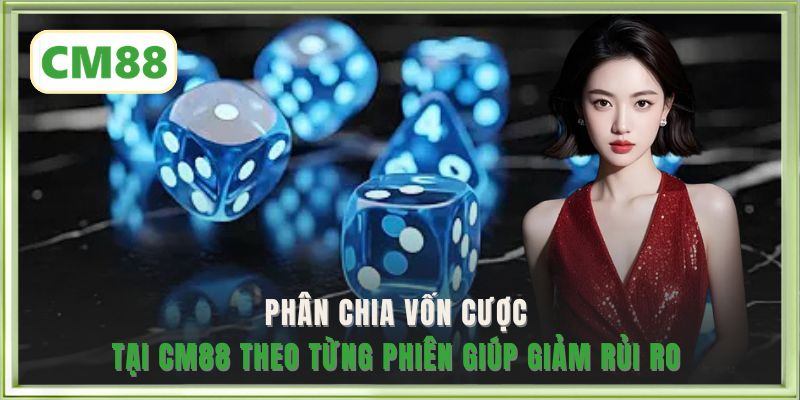Phân chia vốn cược tại CM88 theo từng phiên giúp giảm rủi ro 