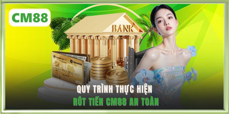 Quy trình thực hiện rút tiền CM88 an toàn